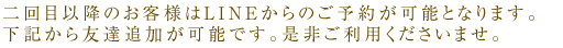 二回目以降のお客様はLINEからのご予約が可能となります。下記から友達追加が可能です。是非ご利用くださいませ。